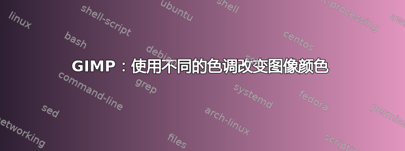 GIMP：使用不同的色调改变图像颜色