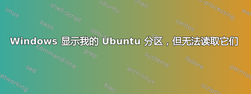 Windows 显示我的 Ubuntu 分区，但无法读取它们