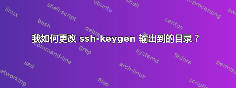 我如何更改 ssh-keygen 输出到的目录？