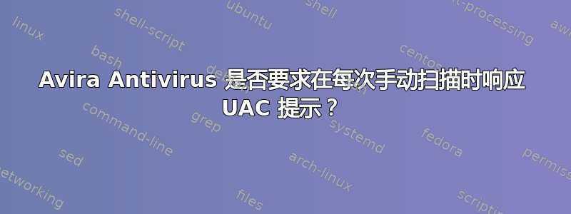 Avira Antivirus 是否要求在每次手动扫描时响应 UAC 提示？