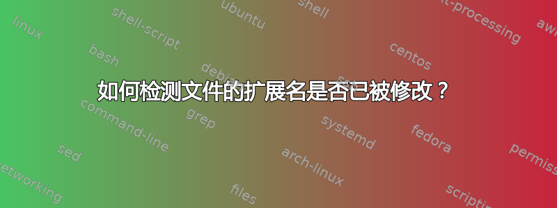 如何检测文件的扩展名是否已被修改？