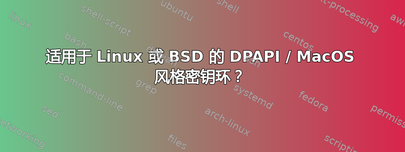 适用于 Linux 或 BSD 的 DPAPI / MacOS 风格密钥环？