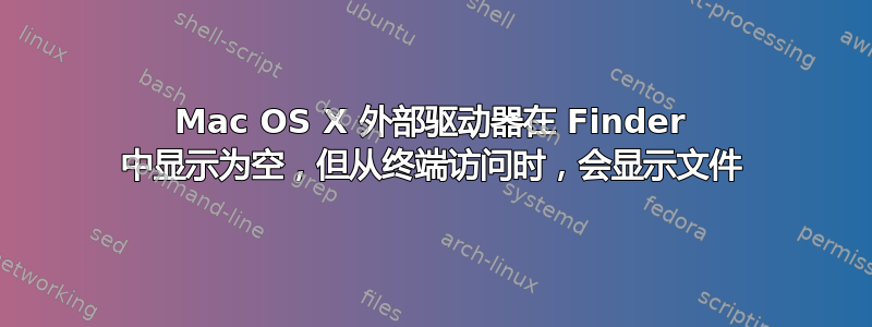 Mac OS X 外部驱动器在 Finder 中显示为空，但从终端访问时，会显示文件