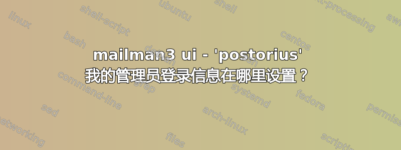 mailman3 ui - 'postorius' 我的管理员登录信息在哪里设置？