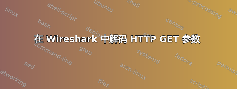 在 Wireshark 中解码 HTTP GET 参数