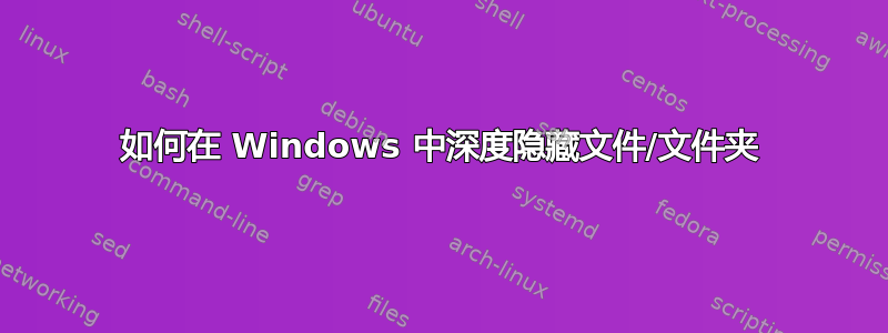 如何在 Windows 中深度隐藏文件/文件夹