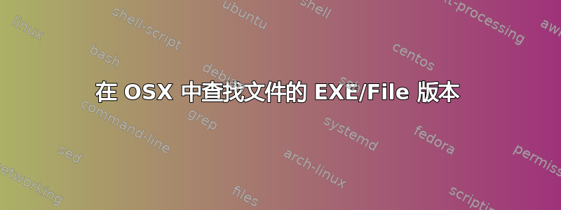 在 OSX 中查找文件的 EXE/File 版本