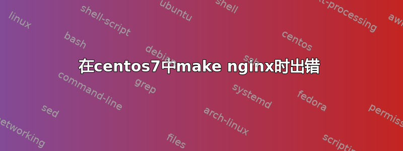 在centos7中make nginx时出错