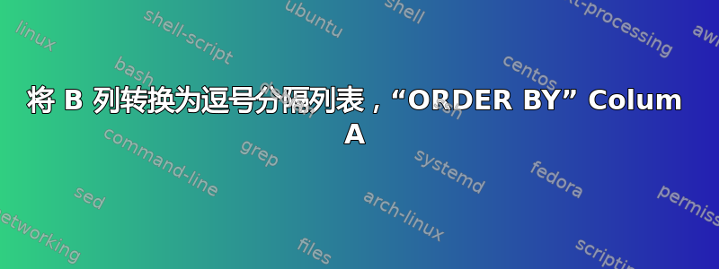 将 B 列转换为逗号分隔列表，“ORDER BY” Colum A