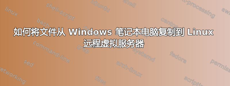 如何将文件从 Windows 笔记本电脑复制到 Linux 远程虚拟服务器