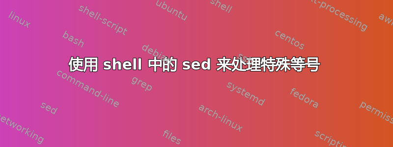 使用 shell 中的 sed 来处理特殊等号