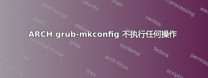 ARCH grub-mkconfig 不执行任何操作