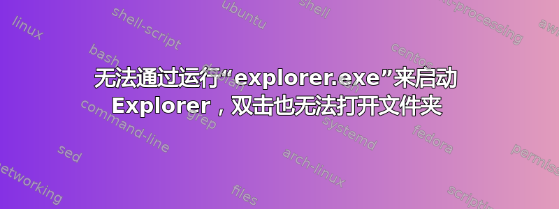 无法通过运行“explorer.exe”来启动 Explorer，双击也无法打开文件夹