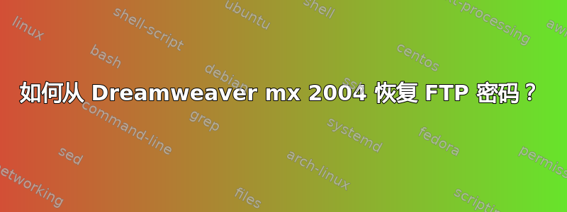 如何从 Dreamweaver mx 2004 恢复 FTP 密码？