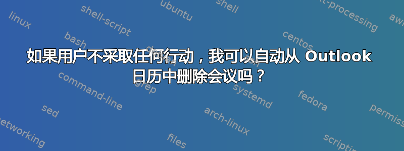 如果用户不采取任何行动，我可以自动从 Outlook 日历中删除会议吗？