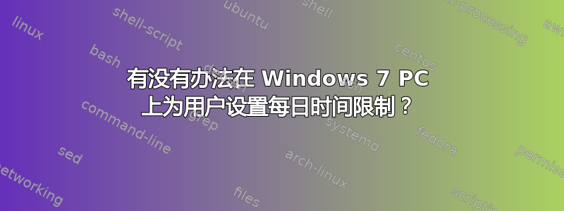 有没有办法在 Windows 7 PC 上为用户设置每日时间限制？