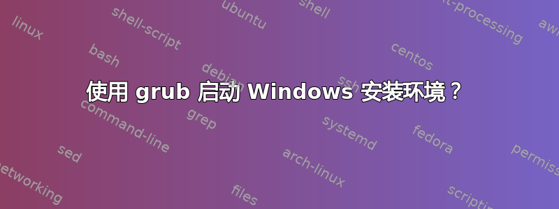 使用 grub 启动 Windows 安装环境？