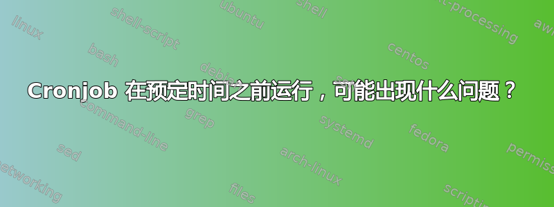 Cronjob 在预定时间之前运行，可能出现什么问题？