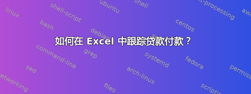 如何在 Excel 中跟踪贷款付款？