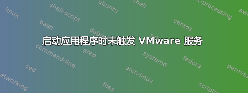 启动应用程序时未触发 VMware 服务