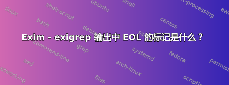 Exim - exigrep 输出中 EOL 的标记是什么？