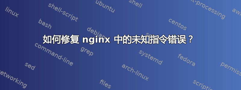 如何修复 nginx 中的未知指令错误？