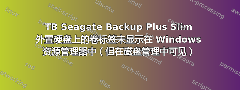 2TB Seagate Backup Plus Slim 外置硬盘上的卷标签未显示在 Windows 资源管理器中（但在磁盘管理中可见）