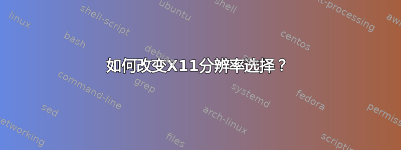 如何改变X11分辨率选择？