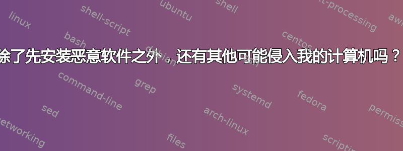 除了先安装恶意软件之外，还有其他可能侵入我的计算机吗？ 