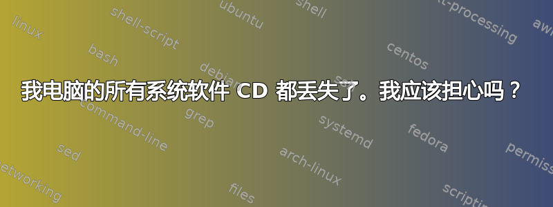 我电脑的所有系统软件 CD 都丢失了。我应该担心吗？