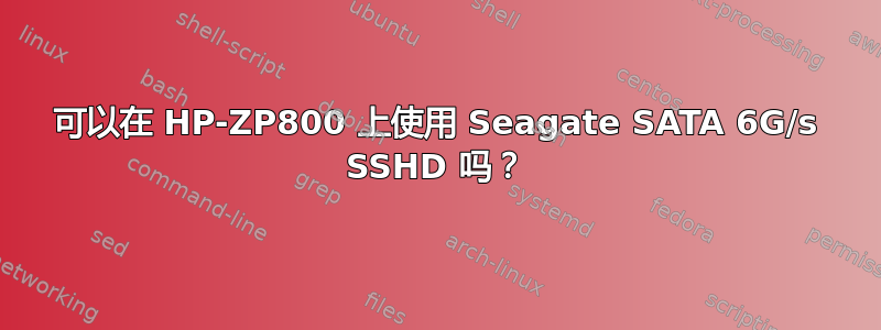 可以在 HP-ZP800 上使用 Seagate SATA 6G/s SSHD 吗？