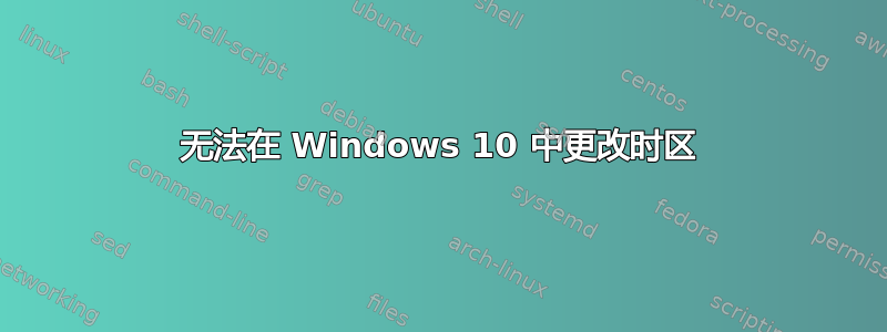 无法在 Windows 10 中更改时区