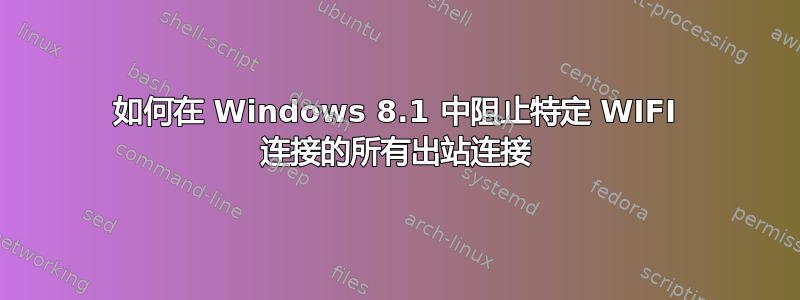 如何在 Windows 8.1 中阻止特定 WIFI 连接的所有出站连接