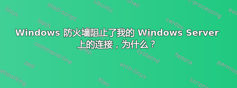 Windows 防火墙阻止了我的 Windows Server 上的连接，为什么？