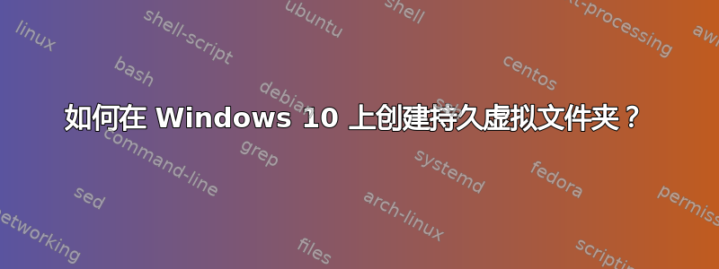 如何在 Windows 10 上创建持久虚拟文件夹？