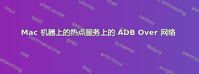 Mac 机器上的热点服务上的 ADB Over 网络