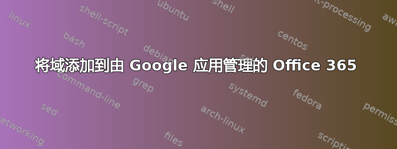 将域添加到由 Google 应用管理的 Office 365