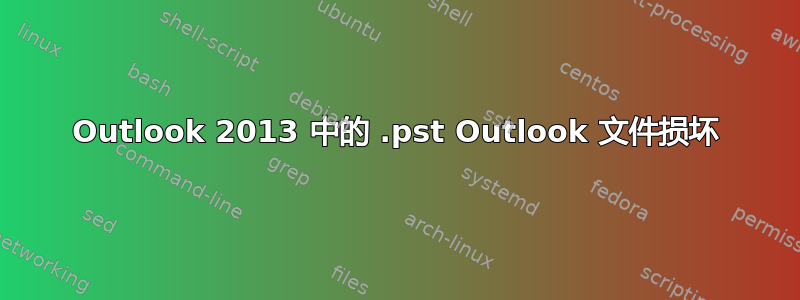 Outlook 2013 中的 .pst Outlook 文件损坏