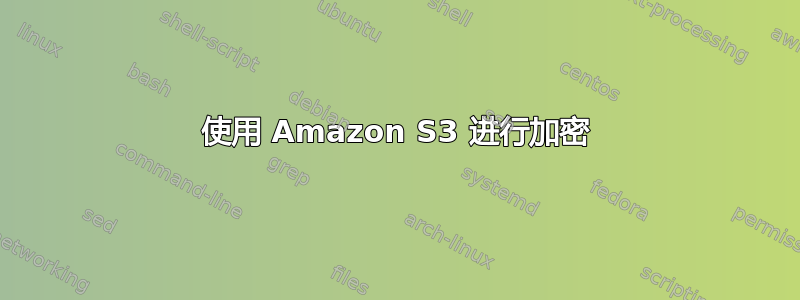 使用 Amazon S3 进行加密