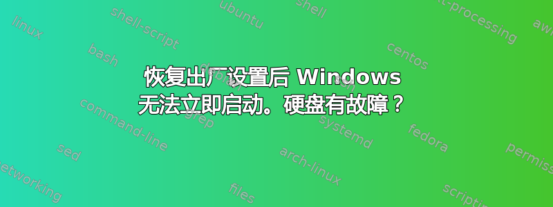 恢复出厂设置后 Windows 无法立即启动。硬盘有故障？