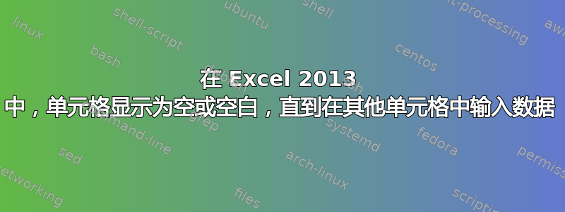 在 Excel 2013 中，单元格显示为空或空白，直到在其他单元格中输入数据
