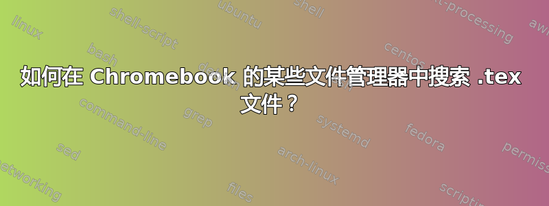 如何在 Chromebook 的某些文件管理器中搜索 .tex 文件？