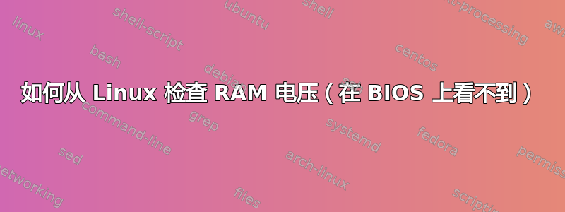 如何从 Linux 检查 RAM 电压（在 BIOS 上看不到）