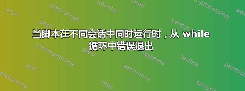 当脚本在不同会话中同时运行时，从 while 循环中错误退出