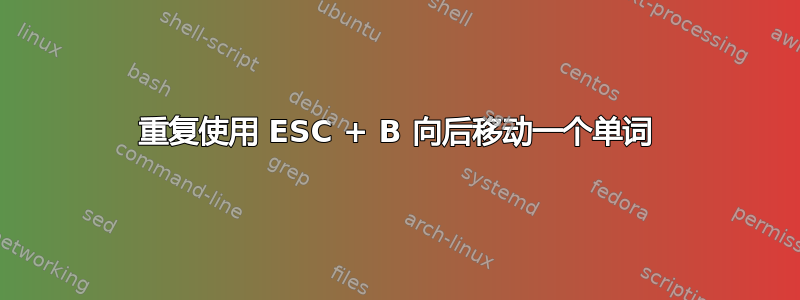 重复使用 ESC + B 向后移动一个单词