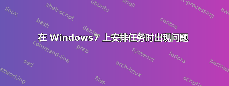 在 Windows7 上安排任务时出现问题