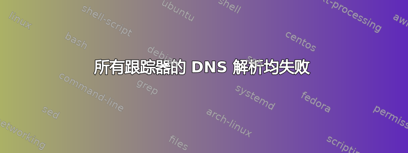 所有跟踪器的 DNS 解析均失败