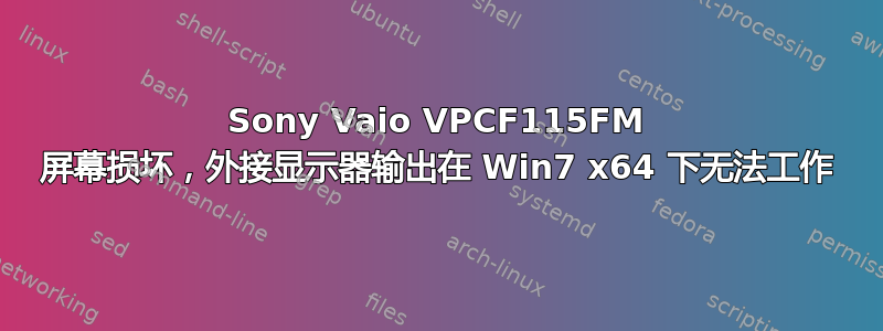 Sony Vaio VPCF115FM 屏幕损坏，外接显示器输出在 Win7 x64 下无法工作