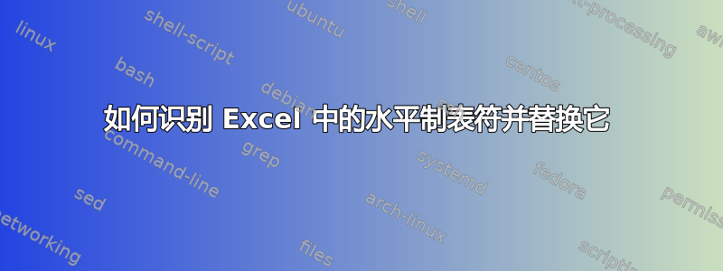 如何识别 Excel 中的水平制表符并替换它