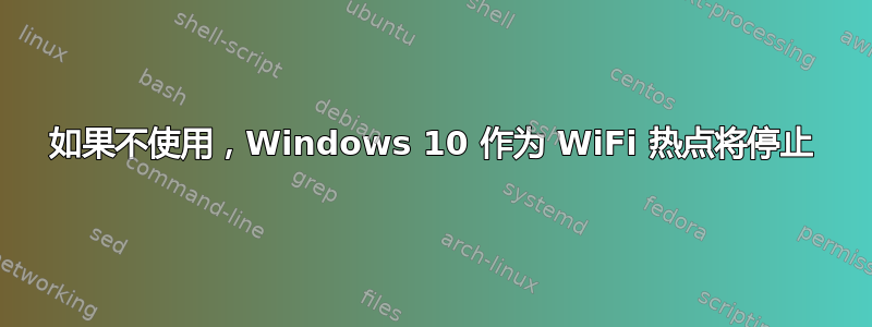 如果不使用，Windows 10 作为 WiFi 热点将停止